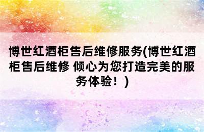 博世红酒柜售后维修服务(博世红酒柜售后维修 倾心为您打造完美的服务体验！)